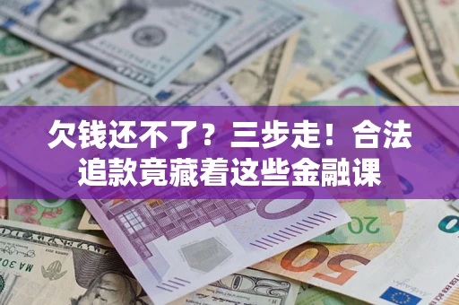 武汉欠钱还不了？三步走！合法追款竟藏着这些金融课