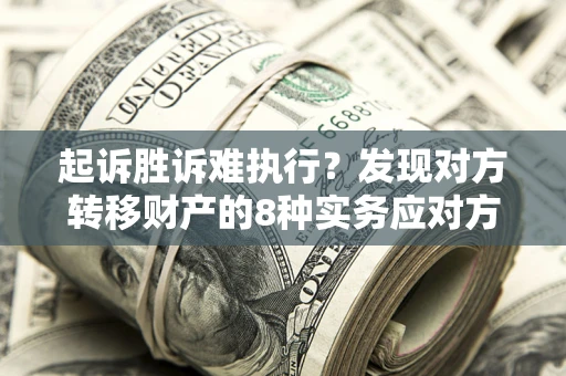 武汉起诉胜诉难执行？发现对方转移财产的8种实务应对方案