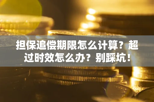 武汉担保追偿期限怎么计算？超过时效怎么办？别踩坑！