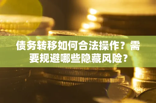 武汉债务转移如何合法操作？需要规避哪些隐藏风险？