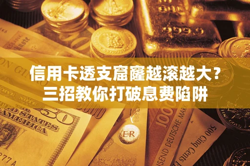 武汉信用卡透支窟窿越滚越大？三招教你打破息费陷阱