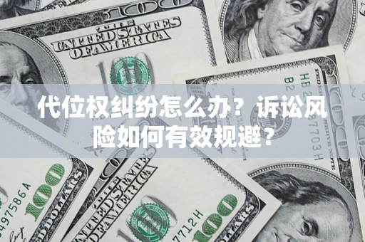 武汉代位权纠纷怎么办？诉讼风险如何有效规避？