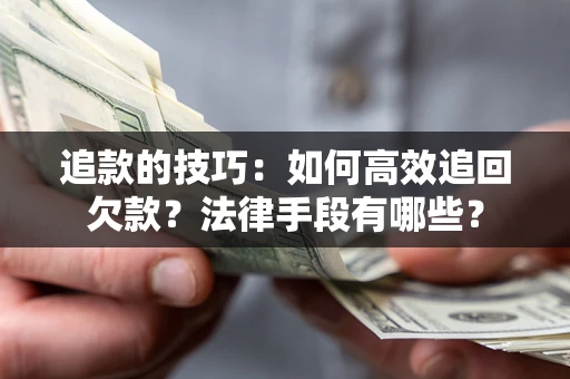 武汉追款的技巧：如何高效追回欠款？法律手段有哪些？