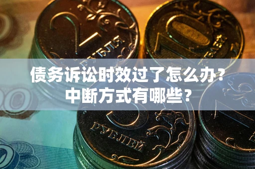 武汉债务诉讼时效过了怎么办？中断方式有哪些？