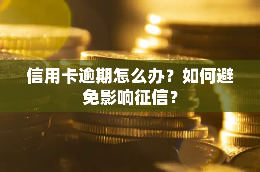武汉信用卡逾期怎么办？如何避免影响征信？