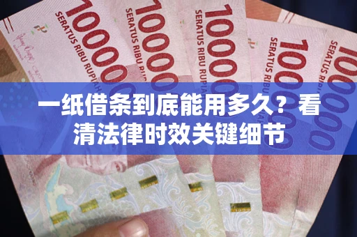 武汉一纸借条到底能用多久？看清法律时效关键细节