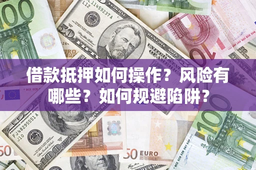 武汉借款抵押如何操作？风险有哪些？如何规避陷阱？