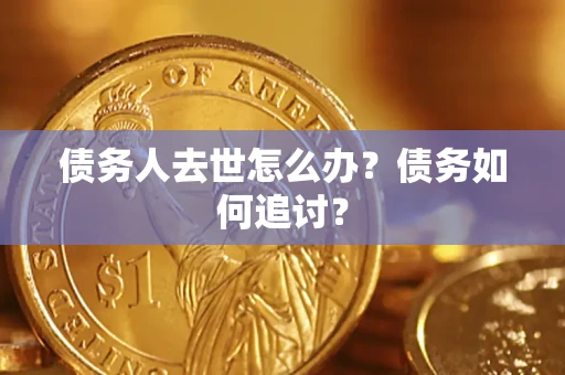 武汉债务人去世怎么办？债务如何追讨？