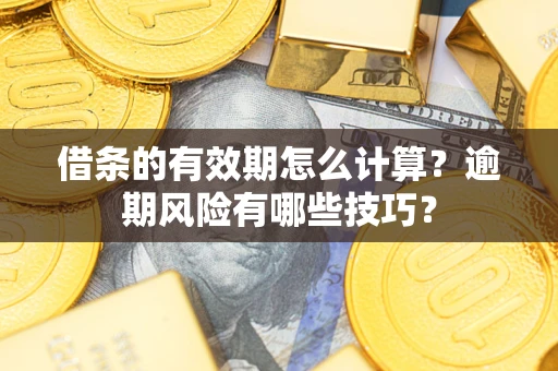 武汉借条的有效期怎么计算？逾期风险有哪些技巧？