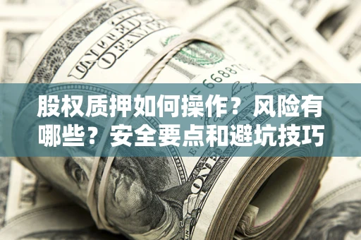 武汉股权质押如何操作？风险有哪些？安全要点和避坑技巧？