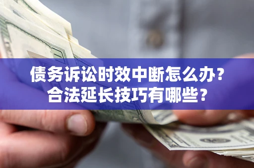 武汉债务诉讼时效中断怎么办？合法延长技巧有哪些？