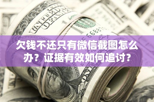 武汉欠钱不还只有微信截图怎么办？证据有效如何追讨？