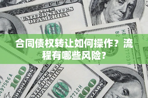 武汉合同债权转让如何操作？流程有哪些风险？