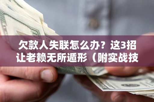 武汉欠款人失联怎么办？这3招让老赖无所遁形（附实战技巧）