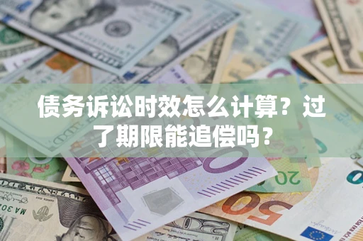 武汉债务诉讼时效怎么计算？过了期限能追偿吗？