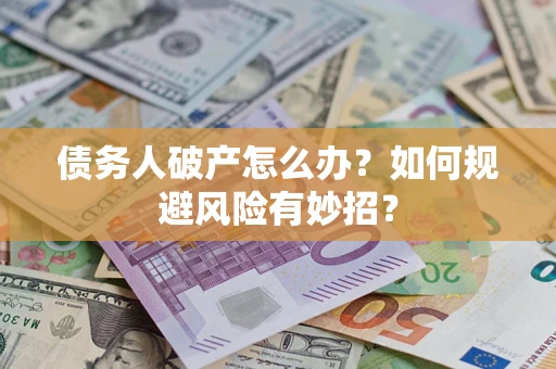 武汉债务人破产怎么办？如何规避风险有妙招？