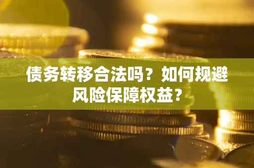 武汉债务转移合法吗？如何规避风险保障权益？
