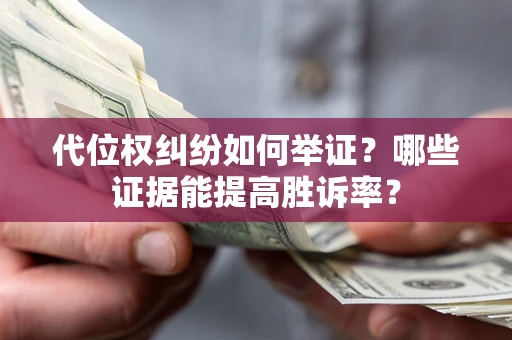 武汉代位权纠纷如何举证？哪些证据能提高胜诉率？