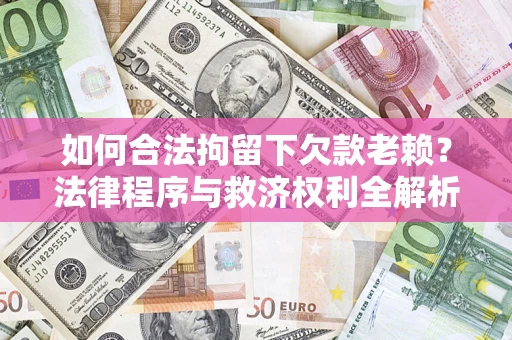 武汉如何合法拘留下欠款老赖？法律程序与救济权利全解析