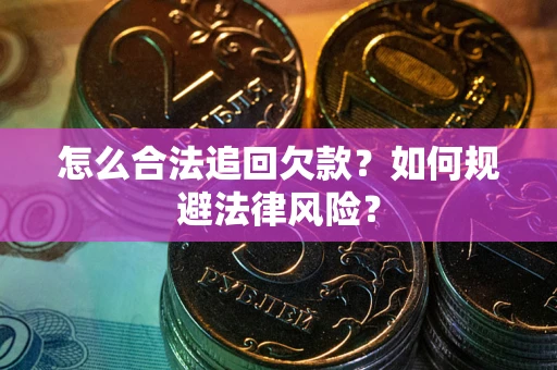武汉怎么合法追回欠款？如何规避法律风险？