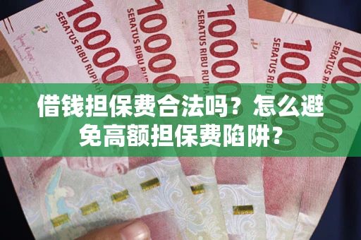 武汉借钱担保费合法吗？怎么避免高额担保费陷阱？