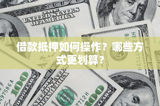 武汉借款抵押如何操作？哪些方式更划算？