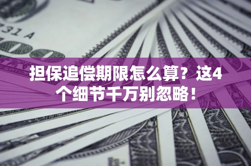 武汉担保追偿期限怎么算?这4个细节千万别忽略! 武汉担保追偿期限怎么算?这4个细节千万别忽略!