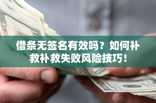 武汉借条无签名有效吗？如何补救补救失败风险技巧！