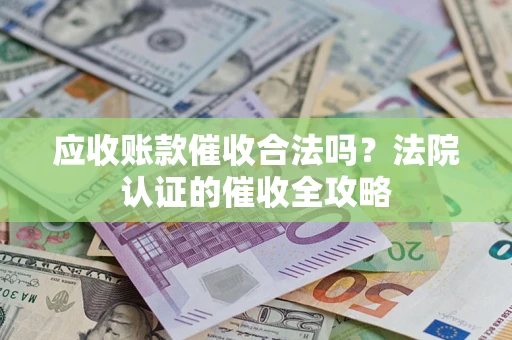 武汉应收账款催收合法吗？法院认证的催收全攻略