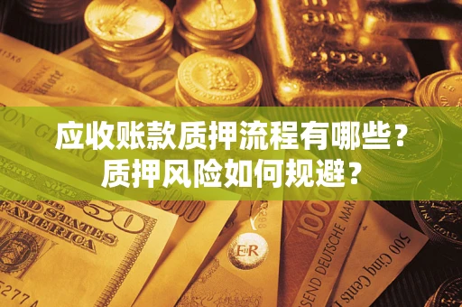 武汉应收账款质押流程有哪些？质押风险如何规避？