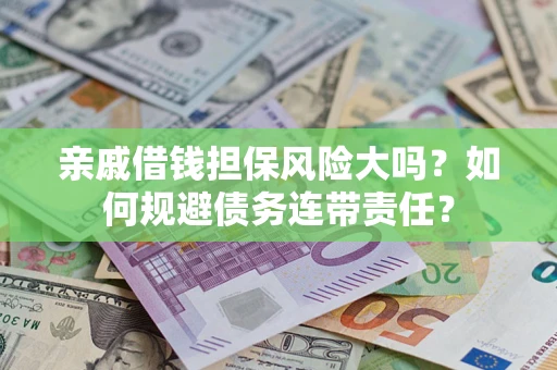 武汉亲戚借钱担保风险大吗？如何规避债务连带责任？