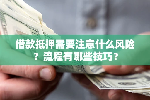 武汉借款抵押需要注意什么风险？流程有哪些技巧？