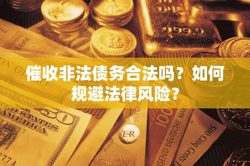 武汉催收非法债务合法吗？如何规避法律风险？