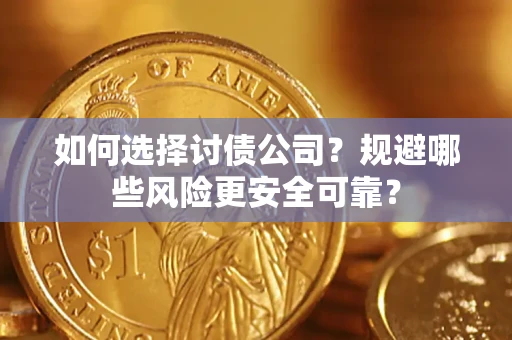武汉如何选择讨债公司？规避哪些风险更安全可靠？