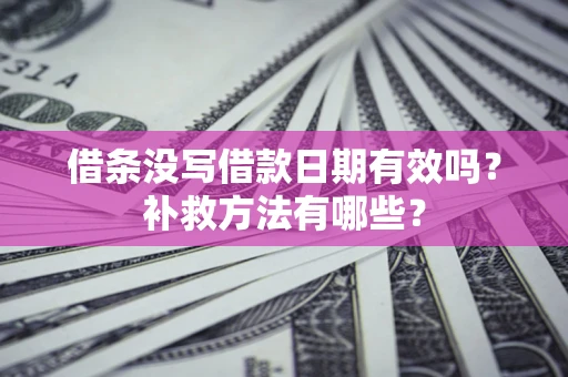 武汉借条没写借款日期有效吗?补救方法有哪些? 武汉借条没写借款日期有效吗?补救方法有哪些?