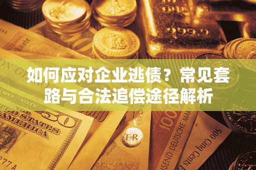 武汉如何应对企业逃债？常见套路与合法追偿途径解析