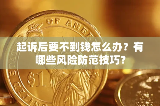 武汉起诉后要不到钱怎么办？有哪些风险防范技巧？