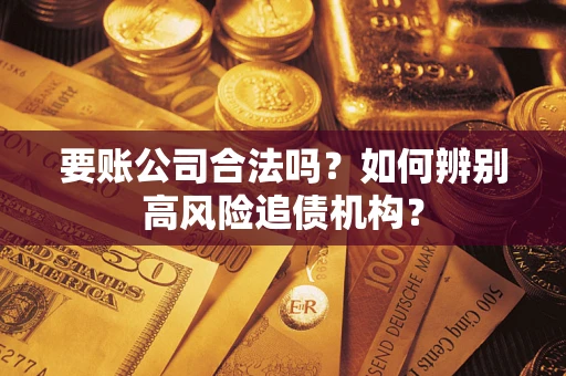 武汉要账公司合法吗？如何辨别高风险追债机构？