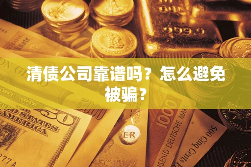 武汉清债公司靠谱吗？怎么避免被骗？