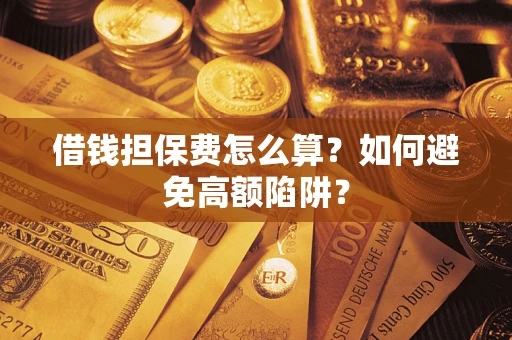 武汉借钱担保费怎么算？如何避免高额陷阱？