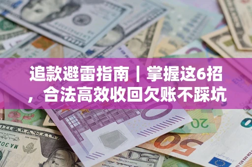 武汉追款避雷指南｜掌握这6招，合法高效收回欠账不踩坑
