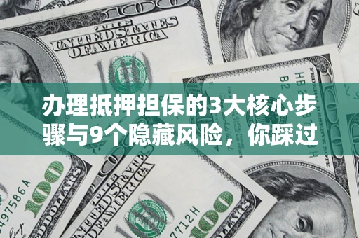 武汉办理抵押担保的3大核心步骤与9个隐藏风险，你踩过哪个坑？