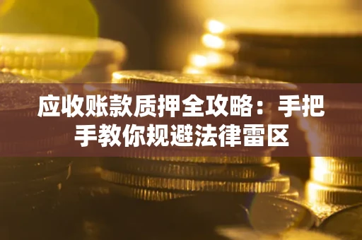 武汉应收账款质押全攻略：手把手教你规避法律雷区