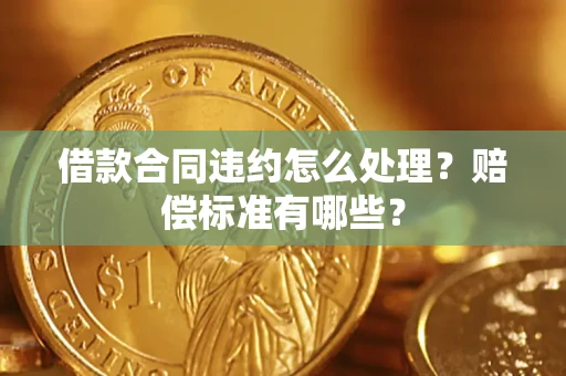 武汉借款合同违约怎么处理？赔偿标准有哪些？