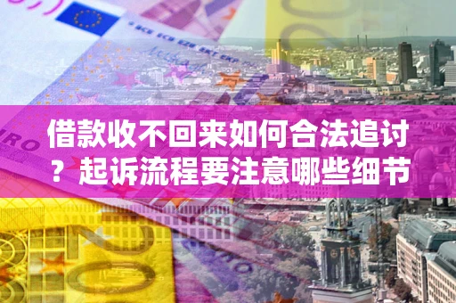 武汉借款收不回来如何合法追讨？起诉流程要注意哪些细节？