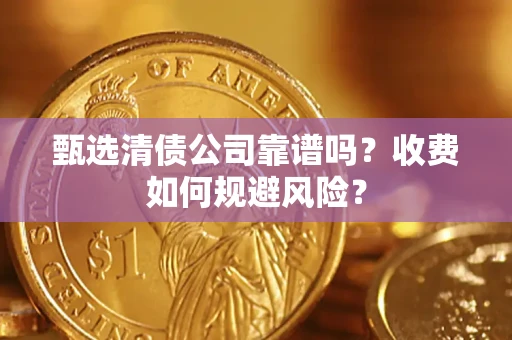 武汉甄选清债公司靠谱吗？收费如何规避风险？