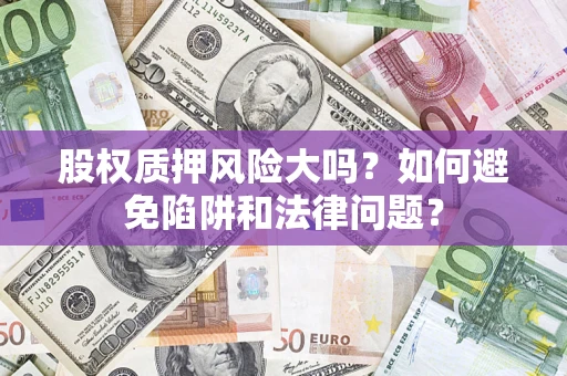 武汉股权质押风险大吗？如何避免陷阱和法律问题？