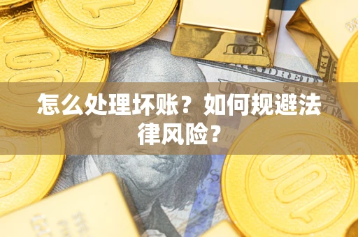 武汉怎么处理坏账？如何规避法律风险？
