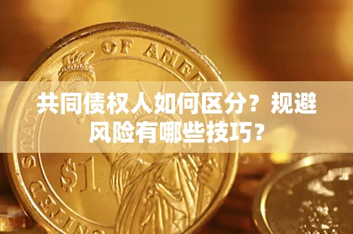 武汉共同债权人如何区分？规避风险有哪些技巧？