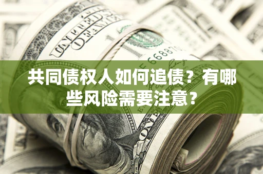 武汉共同债权人如何追债？有哪些风险需要注意？